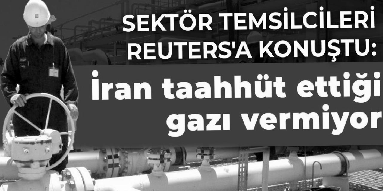 Sektör temsilcileri Reuters'a konuştu: İran taahhüt ettiği gazı vermiyor
