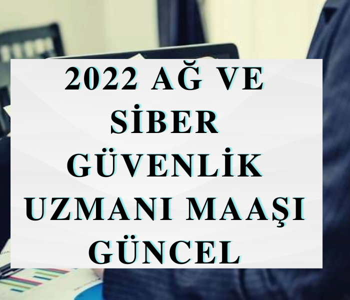 2022 Ağ ve Siber Güvenlik Uzmanı Maaşı Güncel